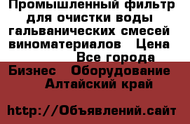 Промышленный фильтр для очистки воды, гальванических смесей, виноматериалов › Цена ­ 87 702 - Все города Бизнес » Оборудование   . Алтайский край